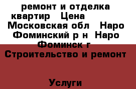 ремонт и отделка квартир › Цена ­ 1 000 - Московская обл., Наро-Фоминский р-н, Наро-Фоминск г. Строительство и ремонт » Услуги   . Московская обл.